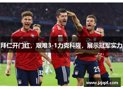 拜仁开门红，艰难3-1力克科隆，展示冠军实力