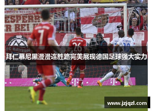 拜仁慕尼黑漫漫连胜路完美展现德国足球强大实力