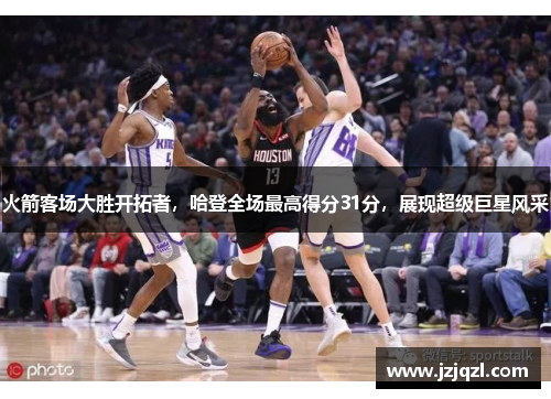 火箭客场大胜开拓者，哈登全场最高得分31分，展现超级巨星风采