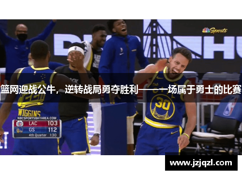 篮网迎战公牛，逆转战局勇夺胜利——一场属于勇士的比赛
