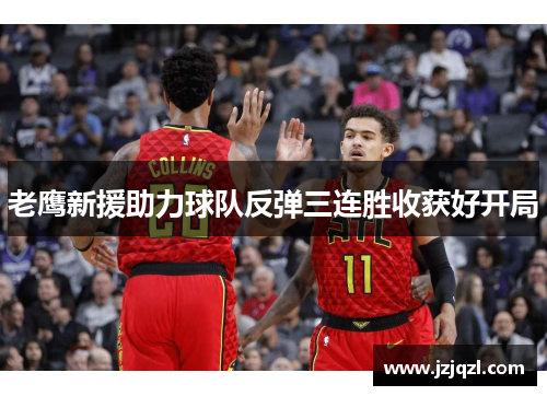 老鹰新援助力球队反弹三连胜收获好开局