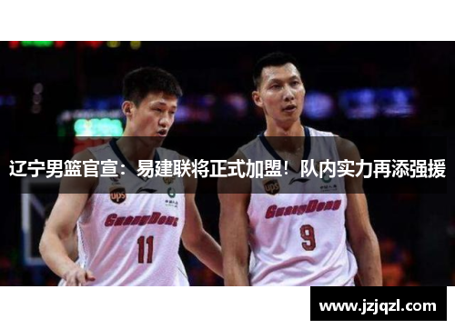 辽宁男篮官宣：易建联将正式加盟！队内实力再添强援