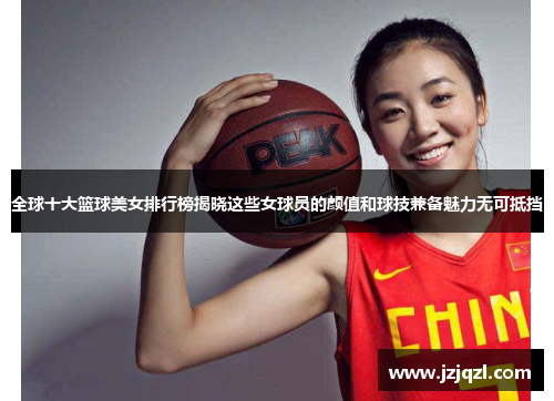 全球十大篮球美女排行榜揭晓这些女球员的颜值和球技兼备魅力无可抵挡
