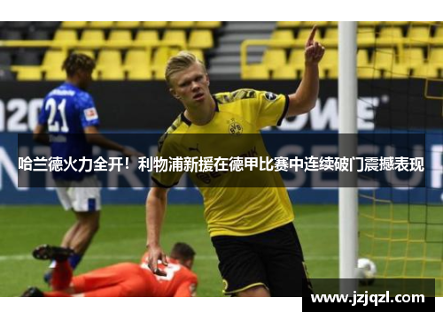 哈兰德火力全开！利物浦新援在德甲比赛中连续破门震撼表现