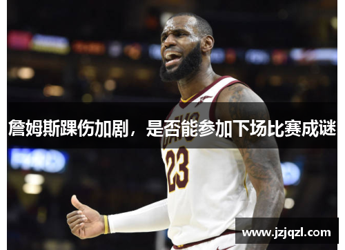 詹姆斯踝伤加剧，是否能参加下场比赛成谜