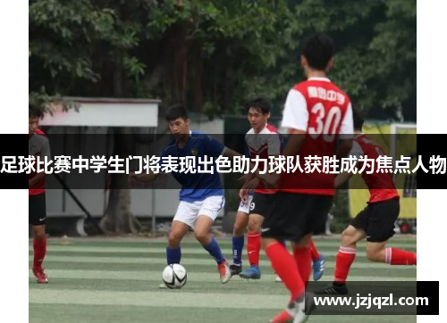足球比赛中学生门将表现出色助力球队获胜成为焦点人物