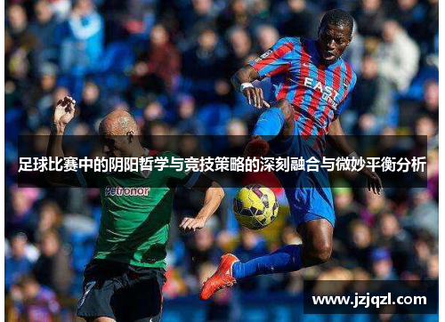 足球比赛中的阴阳哲学与竞技策略的深刻融合与微妙平衡分析