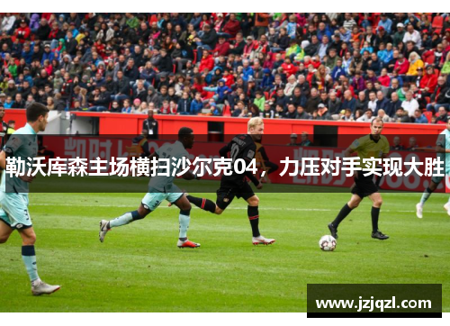 勒沃库森主场横扫沙尔克04，力压对手实现大胜