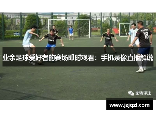 业余足球爱好者的赛场即时观看：手机录像直播解说