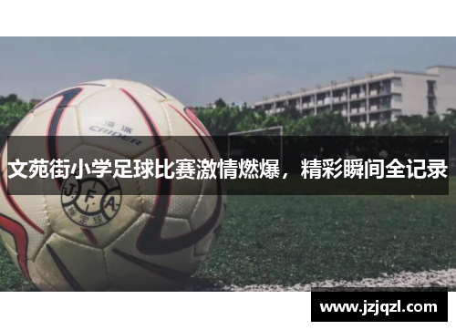 文苑街小学足球比赛激情燃爆，精彩瞬间全记录