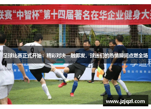足球比赛正式开始：精彩对决一触即发，球迷们的热情瞬间点燃全场