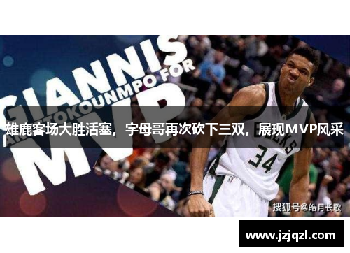 雄鹿客场大胜活塞，字母哥再次砍下三双，展现MVP风采