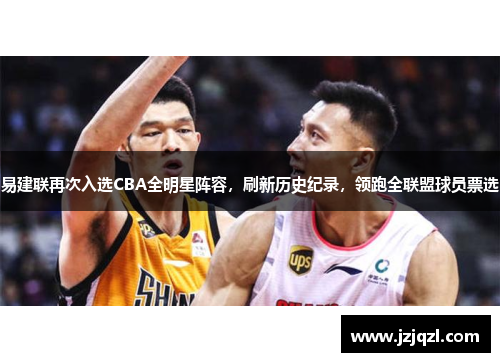 易建联再次入选CBA全明星阵容，刷新历史纪录，领跑全联盟球员票选
