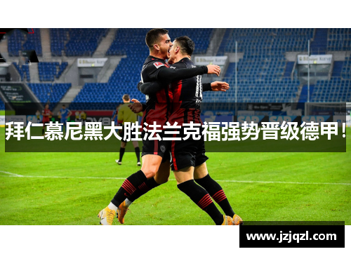拜仁慕尼黑大胜法兰克福强势晋级德甲！