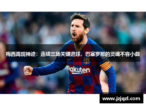 梅西再现神迹：连续三场关键进球，巴塞罗那的灵魂不容小觑