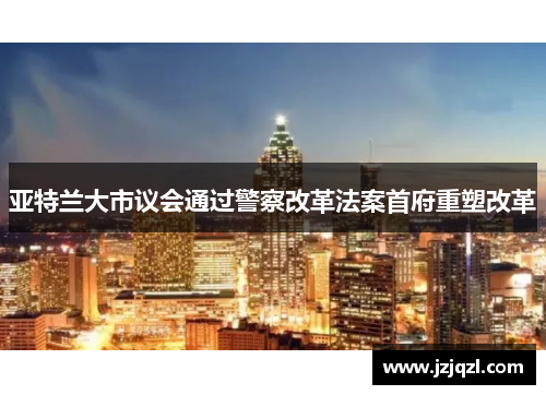 亚特兰大市议会通过警察改革法案首府重塑改革