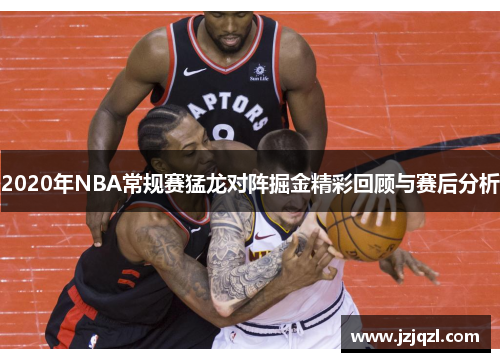2020年NBA常规赛猛龙对阵掘金精彩回顾与赛后分析