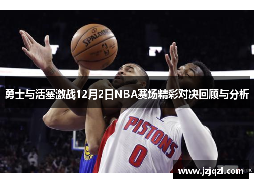 勇士与活塞激战12月2日NBA赛场精彩对决回顾与分析