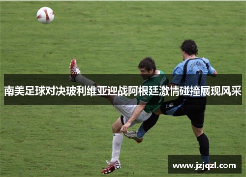 南美足球对决玻利维亚迎战阿根廷激情碰撞展现风采