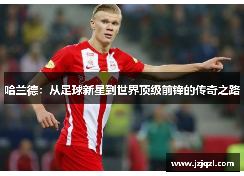 哈兰德：从足球新星到世界顶级前锋的传奇之路
