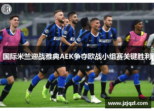 国际米兰迎战雅典AEK争夺欧战小组赛关键胜利