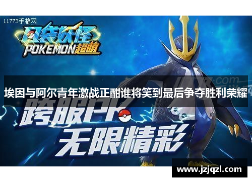 埃因与阿尔青年激战正酣谁将笑到最后争夺胜利荣耀
