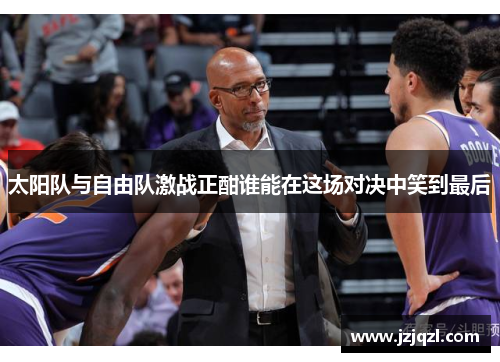 太阳队与自由队激战正酣谁能在这场对决中笑到最后
