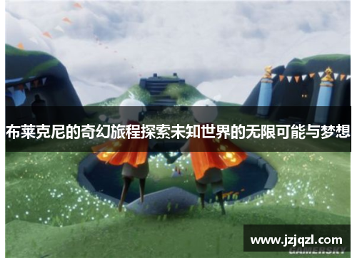 布莱克尼的奇幻旅程探索未知世界的无限可能与梦想