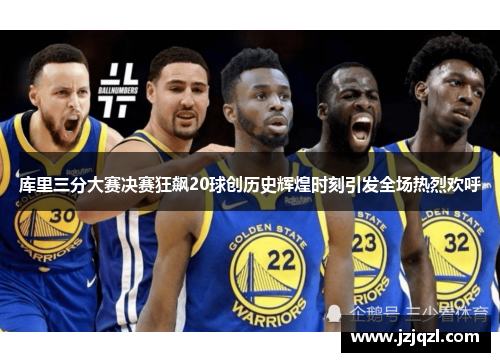 库里三分大赛决赛狂飙20球创历史辉煌时刻引发全场热烈欢呼