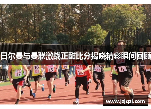 日尔曼与曼联激战正酣比分揭晓精彩瞬间回顾