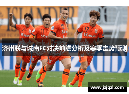 济州联与城南FC对决前瞻分析及赛季走势预测