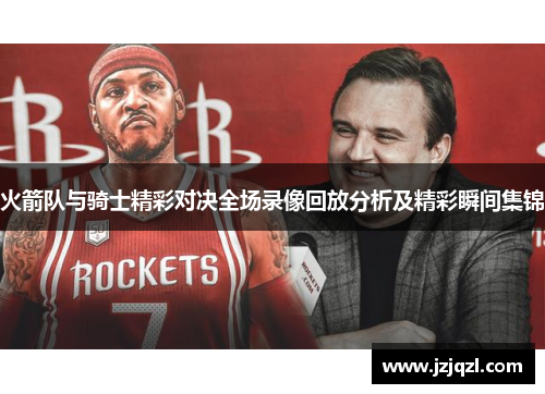 火箭队与骑士精彩对决全场录像回放分析及精彩瞬间集锦