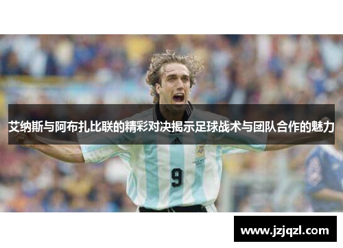 艾纳斯与阿布扎比联的精彩对决揭示足球战术与团队合作的魅力