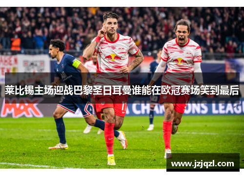 莱比锡主场迎战巴黎圣日耳曼谁能在欧冠赛场笑到最后