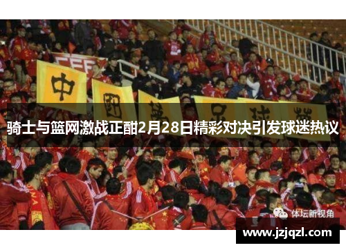 骑士与篮网激战正酣2月28日精彩对决引发球迷热议