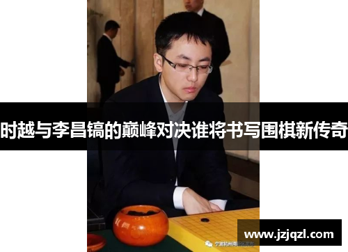时越与李昌镐的巅峰对决谁将书写围棋新传奇
