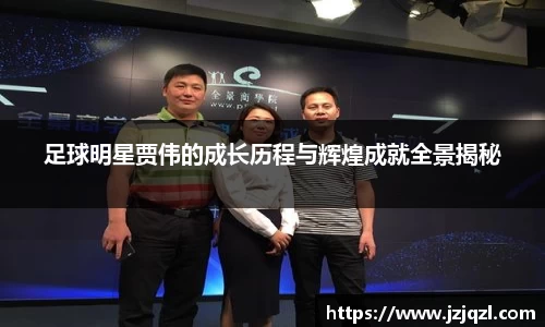 足球明星贾伟的成长历程与辉煌成就全景揭秘
