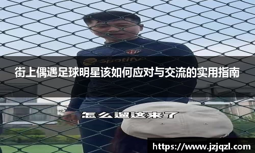 街上偶遇足球明星该如何应对与交流的实用指南